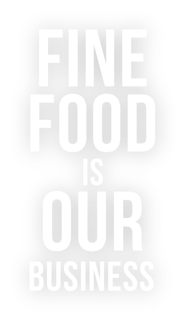 FINE FOOD IS OUR BUSINESS